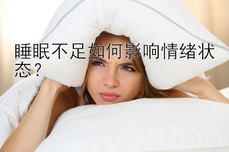 睡眠不足如何影响情绪状态？