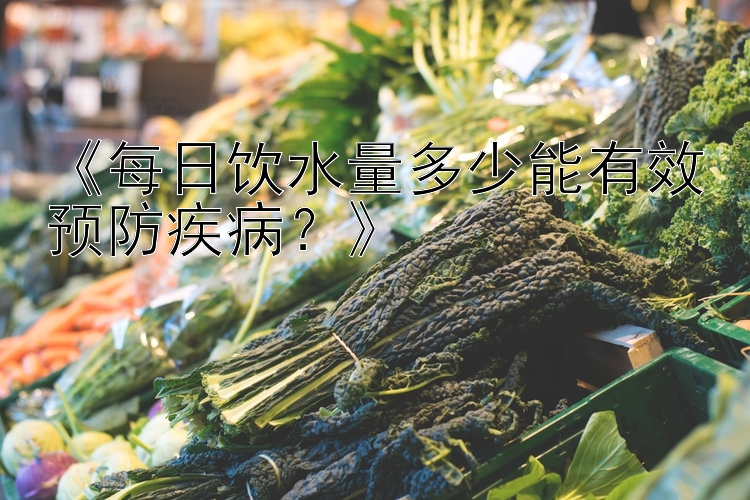 《每日饮水量多少能有效预防疾病？》